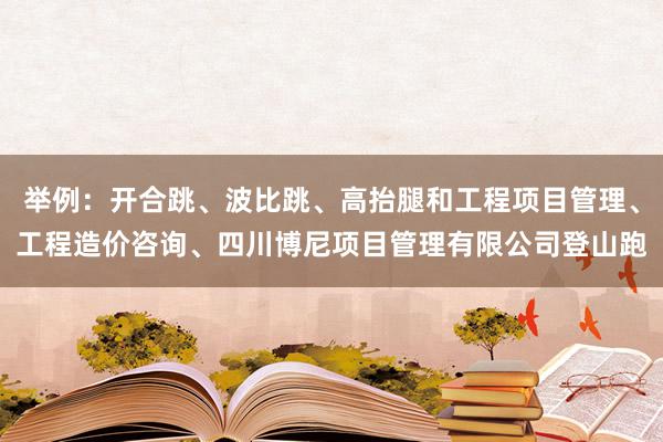 举例:开合跳、波比跳、高抬腿和工程项目管理、工程造价咨询、四川博尼项目管理有限公司登山跑