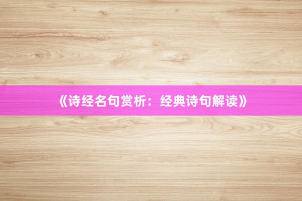 《诗经名句赏析：经典诗句解读》