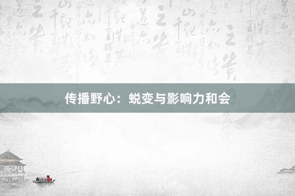 传播野心：蜕变与影响力和会