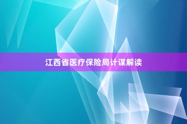 江西省医疗保险局计谋解读
