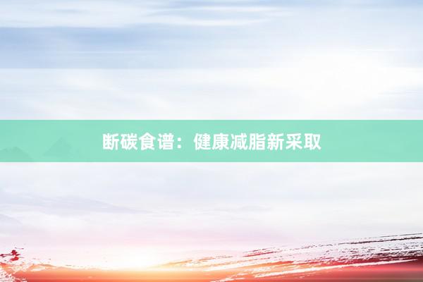 断碳食谱：健康减脂新采取