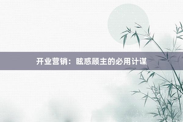 开业营销：眩惑顾主的必用计谋